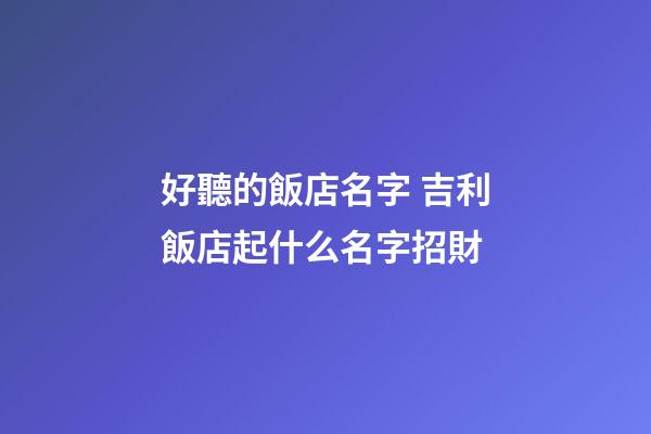 好聽的飯店名字 吉利飯店起什么名字招財-第1張-店鋪起名-玄機派